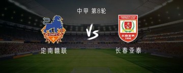 斗球体育-定南赣联vs长春亚泰：双外援PK三外援，严嘉豪、范厚泰首发